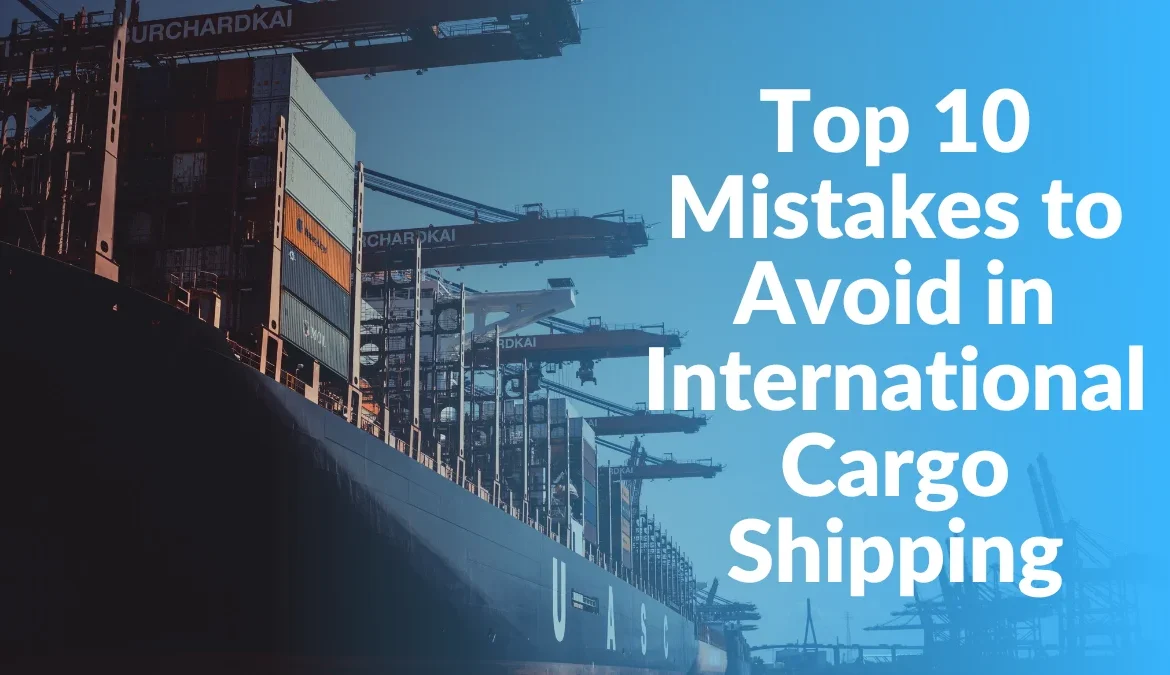 Top 10 mistakes to avoid in international cargo shipping, ensuring smooth, cost-effective deliveries and customer satisfaction